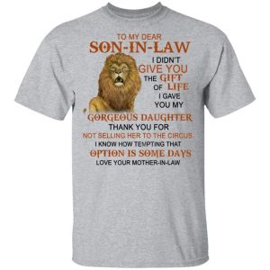 To my dear son in law I didn't give you the gift of life shirts